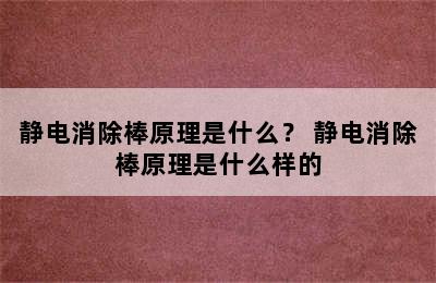 静电消除棒原理是什么？ 静电消除棒原理是什么样的